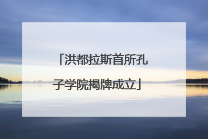 洪都拉斯首所孔子学院揭牌成立