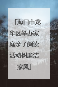 海口市龙华区举办家庭亲子阅读活动树廉洁家风