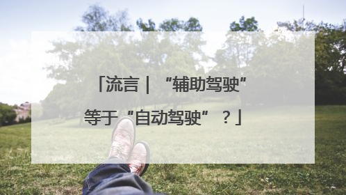 流言｜“辅助驾驶”等于“自动驾驶”？