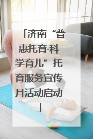 济南“普惠托育·科学育儿”托育服务宣传月活动启动