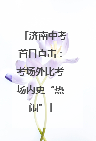 济南中考首日直击：考场外比考场内更“热闹”