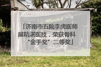 济南市五院李虎医师展精湛医技，荣获骨科“金手奖”二等奖