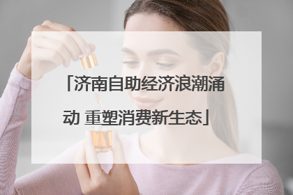 济南自助经济浪潮涌动 重塑消费新生态