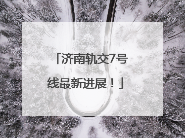 济南轨交7号线最新进展！
