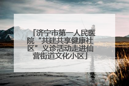 济宁市第一人民医院“共建共享健康社区”义诊活动走进仙营街道文化小区