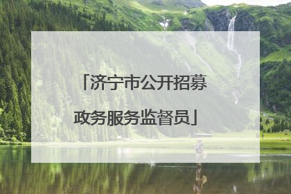 济宁市公开招募政务服务监督员