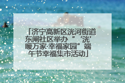 济宁高新区洸河街道东闸社区举办“‘洸’暖万家·幸福家园”端午节幸福集市活动