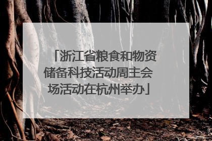 浙江省粮食和物资储备科技活动周主会场活动在杭州举办