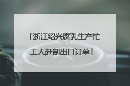 浙江绍兴腐乳生产忙 工人赶制出口订单
