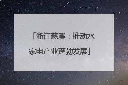 浙江慈溪：推动水家电产业蓬勃发展