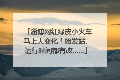 淄博网红绿皮小火车马上大变化！始发站、运行时间都有改……