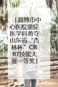 淄博市中心医院重症医学科勇夺山东省“杏林杯”CRRT技能大赛一等奖