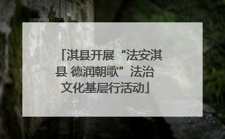 淇县开展“法安淇县 德润朝歌”法治文化基层行活动