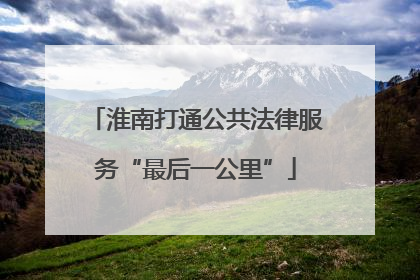 淮南打通公共法律服务“最后一公里”
