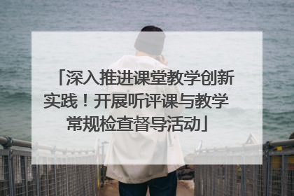 深入推进课堂教学创新实践！开展听评课与教学常规检查督导活动