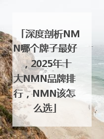深度剖析NMN哪个牌子最好，2025年十大NMN品牌排行，NMN该怎么选