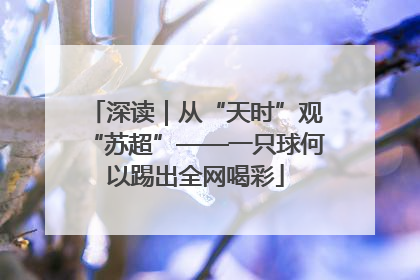 深读｜从“天时”观“苏超”——一只球何以踢出全网喝彩