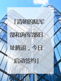 清朝的陆军部和海军部旧址腾退，今日启动签约