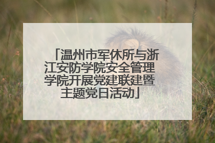 温州市军休所与浙江安防学院安全管理学院开展党建联建暨主题党日活动