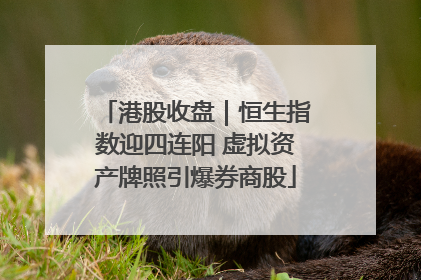 港股收盘｜恒生指数迎四连阳 虚拟资产牌照引爆券商股