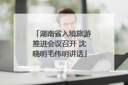 湖南省入境旅游推进会议召开 沈晓明毛伟明讲话