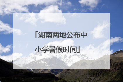 湖南两地公布中小学暑假时间