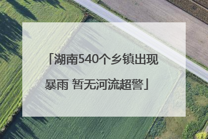 湖南540个乡镇出现暴雨 暂无河流超警