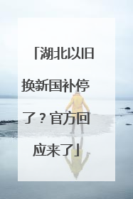 湖北以旧换新国补停了？官方回应来了