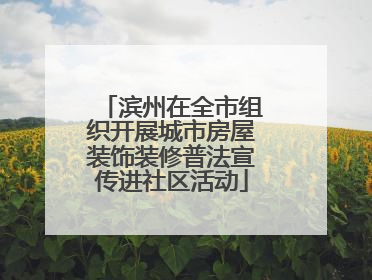 滨州在全市组织开展城市房屋装饰装修普法宣传进社区活动