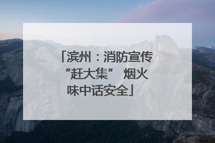 滨州：消防宣传“赶大集” 烟火味中话安全