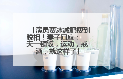 演员贾冰减肥瘦到脱相！妻子回应：一天一顿饭，运动，戒酒，就这样了