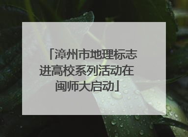 漳州市地理标志进高校系列活动在闽师大启动