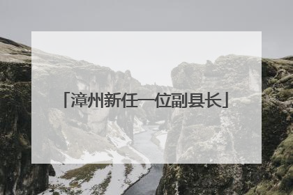 漳州新任一位副县长