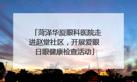 菏泽华厦眼科医院走进赵堂社区，开展爱眼日眼健康检查活动