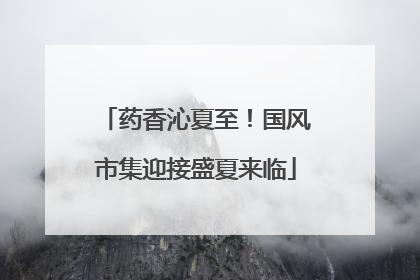 药香沁夏至！国风市集迎接盛夏来临