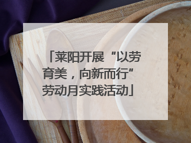 莱阳开展“以劳育美，向新而行”劳动月实践活动