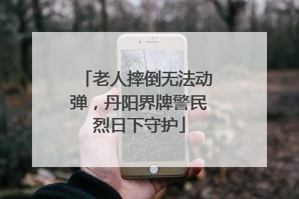 老人摔倒无法动弹，丹阳界牌警民烈日下守护