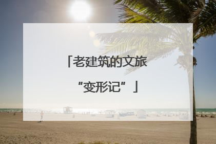 老建筑的文旅“变形记”