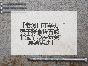 老河口市举办“端午粽香传古韵 非遗华彩展新姿”展演活动