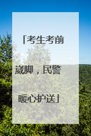 考生考前崴脚，民警暖心护送