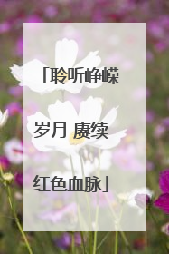 聆听峥嵘岁月 赓续红色血脉