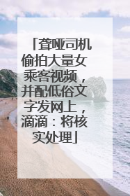 聋哑司机偷拍大量女乘客视频，并配低俗文字发网上，滴滴：将核实处理