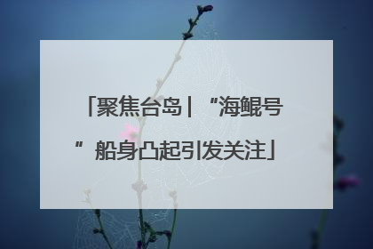 聚焦台岛│“海鲲号”船身凸起引发关注