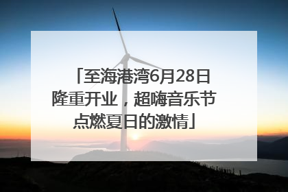 至海港湾6月28日隆重开业，超嗨音乐节点燃夏日的激情