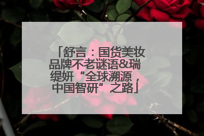 舒言：国货美妆品牌不老谜语&瑞缇妍“全球溯源，中国智研”之路