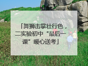 舞狮击掌壮行色，二实验初中“最后一课”暖心送考