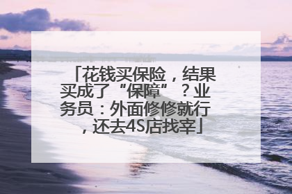 花钱买保险，结果买成了“保障”？业务员：外面修修就行，还去4S店找宰