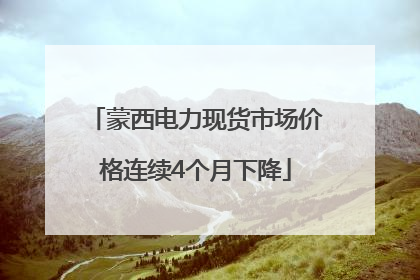 蒙西电力现货市场价格连续4个月下降
