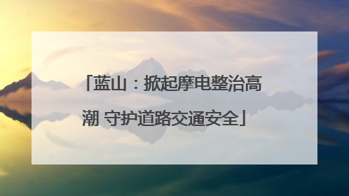 蓝山：掀起摩电整治高潮 守护道路交通安全