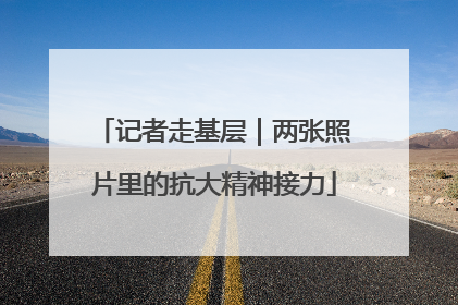 记者走基层｜两张照片里的抗大精神接力